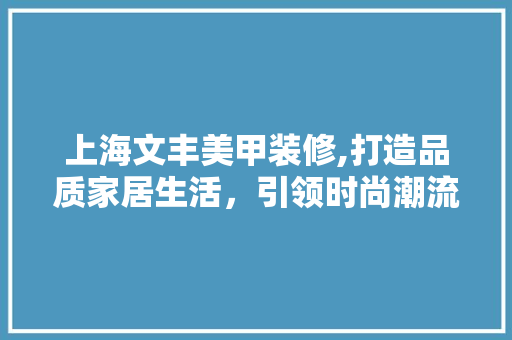 上海文丰美甲装修,打造品质家居生活，引领时尚潮流