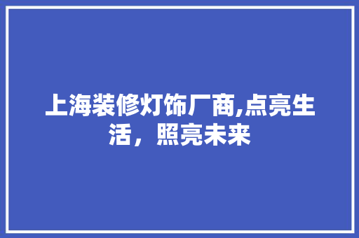 上海装修灯饰厂商,点亮生活，照亮未来