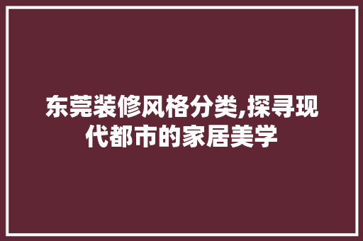 东莞装修风格分类,探寻现代都市的家居美学