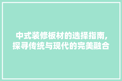 中式装修板材的选择指南,探寻传统与现代的完美融合