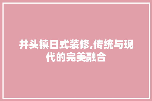 井头镇日式装修,传统与现代的完美融合