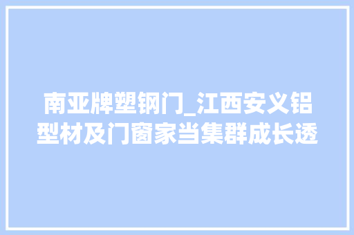 南亚牌塑钢门_江西安义铝型材及门窗家当集群成长透析为何能做到逆势上扬