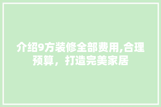 介绍9方装修全部费用,合理预算，打造完美家居