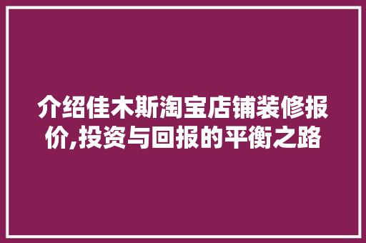 介绍佳木斯淘宝店铺装修报价,投资与回报的平衡之路
