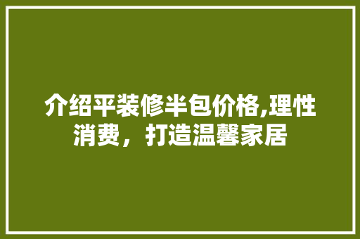 介绍平装修半包价格,理性消费，打造温馨家居