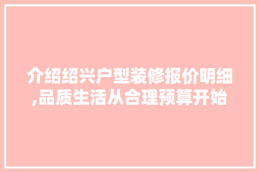 介绍绍兴户型装修报价明细,品质生活从合理预算开始