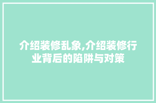 介绍装修乱象,介绍装修行业背后的陷阱与对策