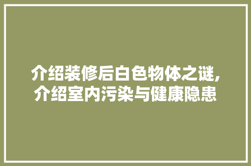 介绍装修后白色物体之谜,介绍室内污染与健康隐患 复合门