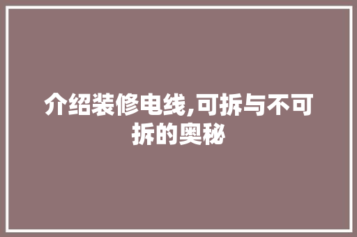 介绍装修电线,可拆与不可拆的奥秘