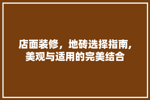 店面装修，地砖选择指南,美观与适用的完美结合