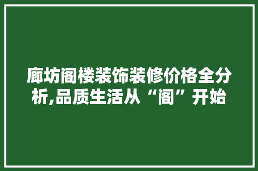 廊坊阁楼装饰装修价格全分析,品质生活从“阁”开始