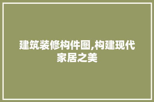建筑装修构件图,构建现代家居之美 复合门