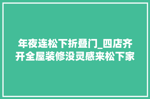 年夜连松下折叠门_四店齐开全屋装修没灵感来松下家装店全程一站式搞定