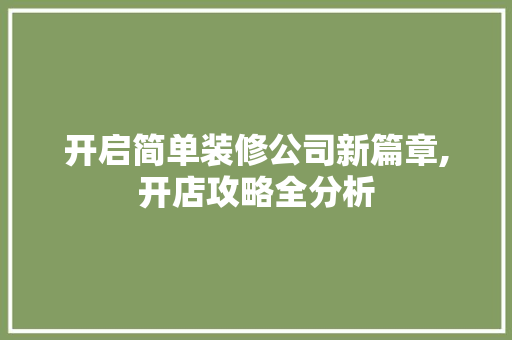 开启简单装修公司新篇章,开店攻略全分析