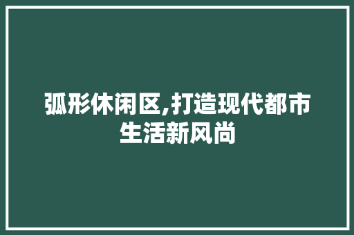 弧形休闲区,打造现代都市生活新风尚