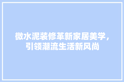 微水泥装修革新家居美学，引领潮流生活新风尚 防火门