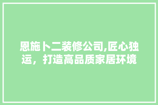 恩施卜二装修公司,匠心独运，打造高品质家居环境