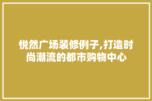 悦然广场装修例子,打造时尚潮流的都市购物中心