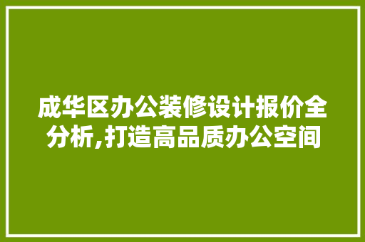 成华区办公装修设计报价全分析,打造高品质办公空间的艺术与智慧