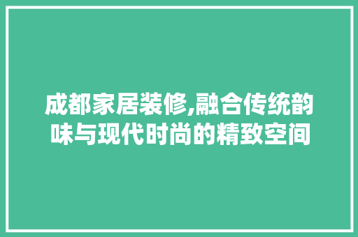 成都家居装修,融合传统韵味与现代时尚的精致空间 铝合金门