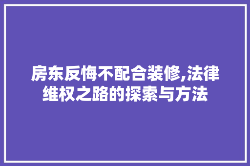 房东反悔不配合装修,法律维权之路的探索与方法