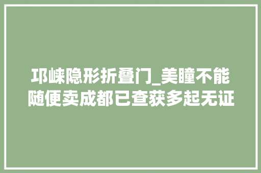 邛崃隐形折叠门_美瞳不能随便卖成都已查获多起无证经营隐形眼镜行为