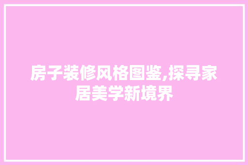 房子装修风格图鉴,探寻家居美学新境界