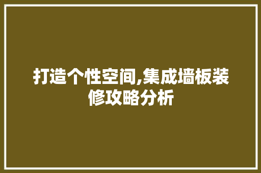 打造个性空间,集成墙板装修攻略分析