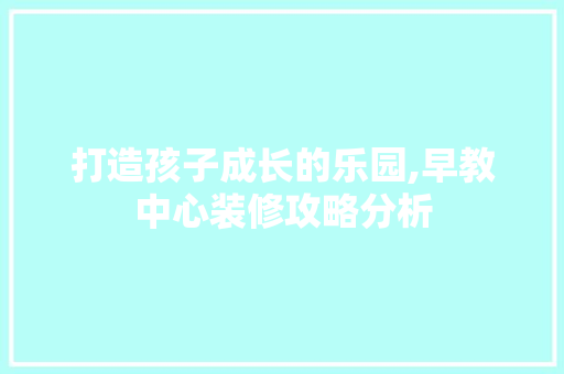 打造孩子成长的乐园,早教中心装修攻略分析