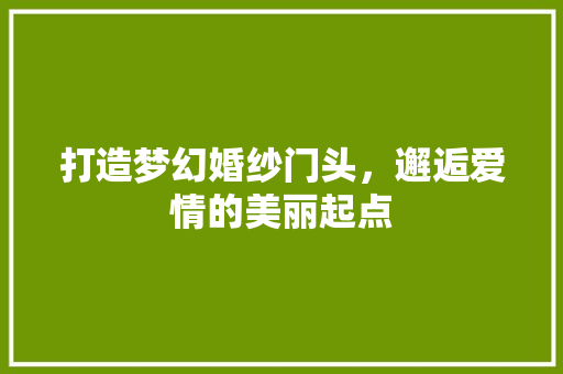 打造梦幻婚纱门头，邂逅爱情的美丽起点