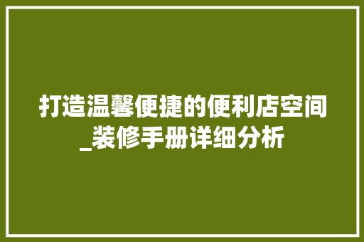 打造温馨便捷的便利店空间_装修手册详细分析