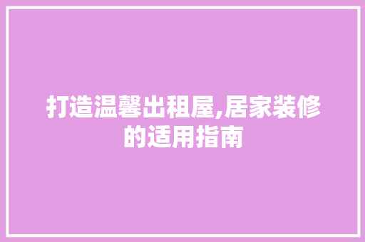 打造温馨出租屋,居家装修的适用指南