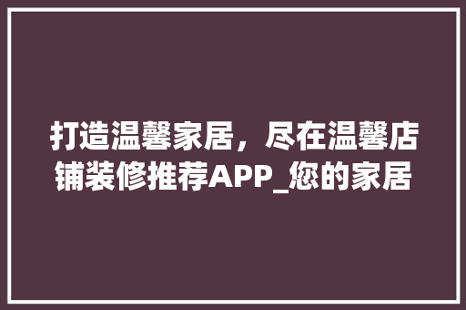 打造温馨家居，尽在温馨店铺装修推荐APP_您的家居美化导航