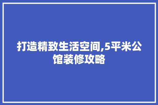 打造精致生活空间,5平米公馆装修攻略