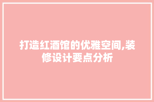打造红酒馆的优雅空间,装修设计要点分析