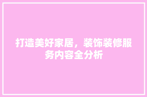 打造美好家居，装饰装修服务内容全分析
