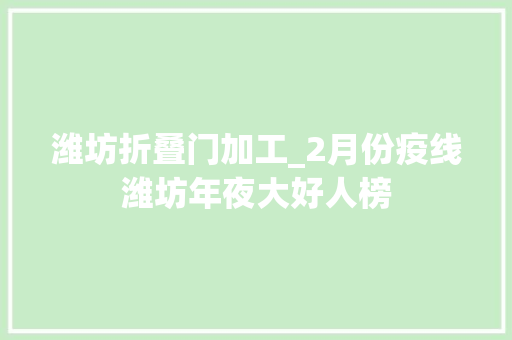 潍坊折叠门加工_2月份疫线潍坊年夜大好人榜