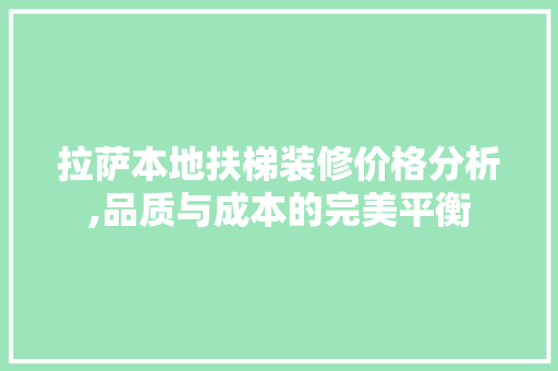 拉萨本地扶梯装修价格分析,品质与成本的完美平衡
