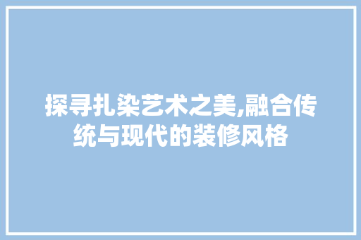 探寻扎染艺术之美,融合传统与现代的装修风格 塑钢门