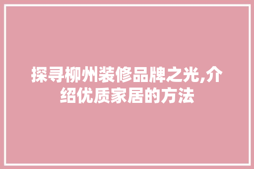 探寻柳州装修品牌之光,介绍优质家居的方法