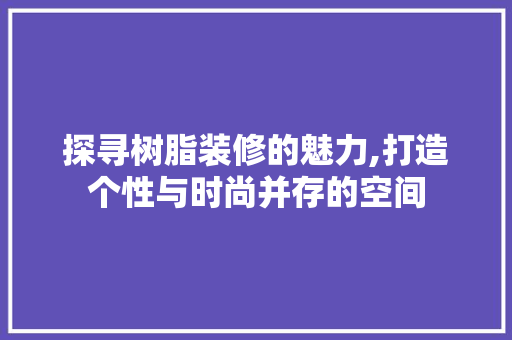 探寻树脂装修的魅力,打造个性与时尚并存的空间