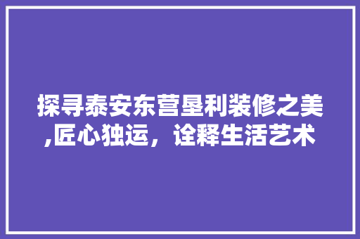 探寻泰安东营垦利装修之美,匠心独运，诠释生活艺术