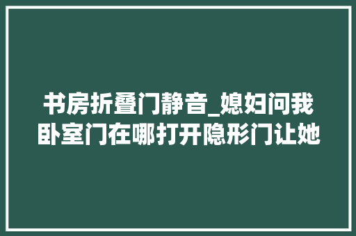 书房折叠门静音_媳妇问我卧室门在哪打开隐形门让她大年夜吃一惊这效果太加分了
