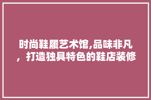 时尚鞋履艺术馆,品味非凡，打造独具特色的鞋店装修 折叠门