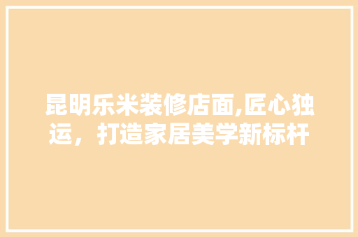 昆明乐米装修店面,匠心独运，打造家居美学新标杆 玻璃门