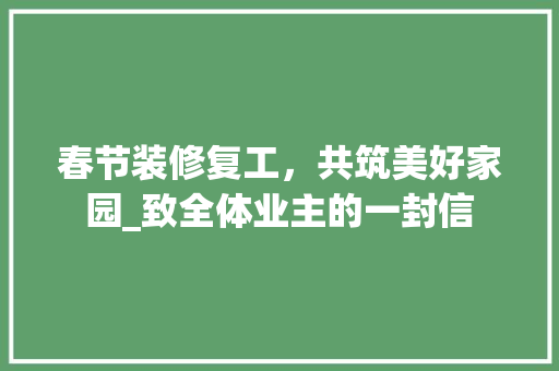 春节装修复工，共筑美好家园_致全体业主的一封信 折叠门