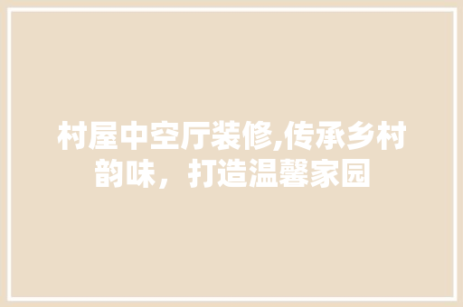 村屋中空厅装修,传承乡村韵味，打造温馨家园 折叠门