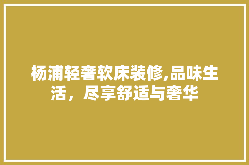 杨浦轻奢软床装修,品味生活，尽享舒适与奢华 防火门