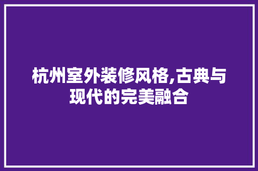 杭州室外装修风格,古典与现代的完美融合
