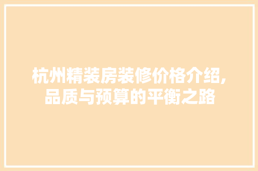 杭州精装房装修价格介绍,品质与预算的平衡之路